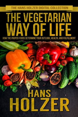 The Vegetarian Way of Life: How the Proper Foods Determine Your Outlook, Health, and Fulfillment