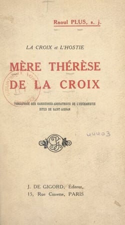 La Croix et l'Hostie : Mère Thérèse de la Croix - Fondatrice des Gardiennes-adoratrices de l'Eucharistie, dites de Saint-Aignan
