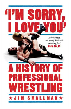 I'm Sorry, I Love You: A History of Professional Wrestling - A must-read' - Mick Foley