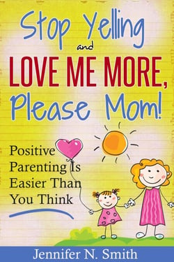 "Stop Yelling And Love Me More, Please Mom!"   Positive Parenting Is Easier Than You Think - Happy Mom, #1