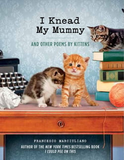 I Knead My Mummy - And Other Poems by Kittens