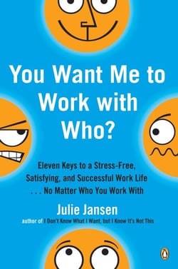 You Want Me to Work with Who? - Eleven Keys to a Stress-Free, Satisfying, and Successful Work Life . . . No Matter Who You Work With