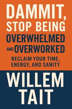 Dammit, Stop Being Overwhelmed and Overworked: Reclaim Your Time, Energy, and Sanity - Willem Tait Series of Self-Help Mastery Books