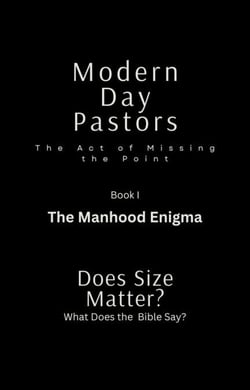 Modern Day Pastors The Act of Missing the Point Book I The Manhood Enigma Dose Size Matter? What Dose the Bible Say? - 1, #1