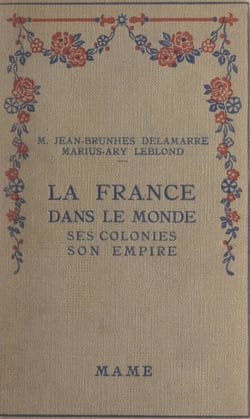 La France dans le monde - Ses colonies, son empire