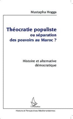 Théocratie populiste ou séparation des pouvoirs au Maroc ? - Histoire et alternative démocratique