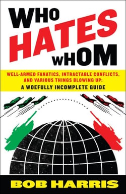 Who Hates Whom - Well-Armed Fanatics, Intractable Conflicts, and Various Things Blowing Up A Woefully Incomplete Guide