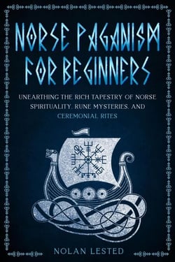Norse Paganism: Unearthing the Rich Tapestry of Norse Spirituality, Rune Mysteries, and Ceremonial Rites [II EDITION] - Mythology, Magical Heroes and Creatures, #2