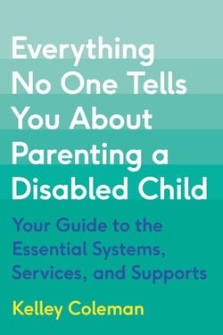 Everything No One Tells You About Parenting a Disabled Child - Your Guide to the Essential Systems, Services, and Supports