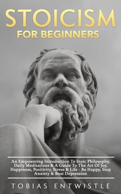 Stoicism For Beginners: An Empowering Introduction To Stoic Philosophy, Daily Meditations &amp; A Guide To The Art Of Joy, Happiness, Positivity, Stress &amp; Life - Be Happy, Stop Anxiety &amp; Beat Depression -