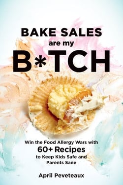 Bake Sales Are My B*tch - Win the Food Allergy Wars with 60+ Recipes to Keep Kids Safe and Parents Sane: ABaking Book