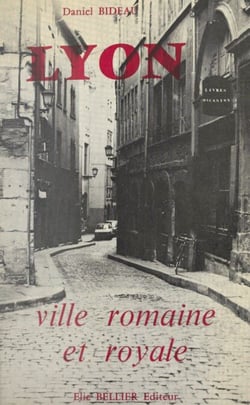 Lyon, ville romaine et royale - Lugdunum, capitale des Gaules, Lyon, capitale de la Renaissance : les grands écrivains, les grands imprimeurs, les grands bâtisseurs (Soufflot)