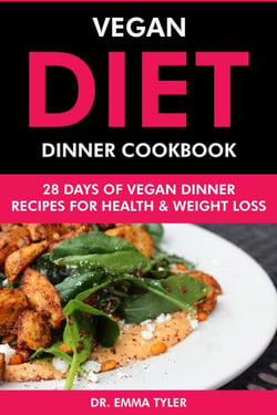 Vegan Diet Dinner Cookbook: 28 Days of Vegan Dinner Recipes for Health &amp; Weight Loss