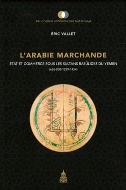 L’Arabie marchande - État et commerce sous les sultans rasūlides du Yémen (626-858/1229-1454)