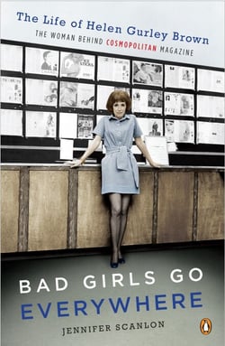 Bad Girls Go Everywhere - The Life of Helen Gurley Brown, the Woman Behind Cosmopolitan Magazine