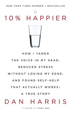 10% Happier - How I Tamed the Voice in My Head, Reduced Stress Without Losing My Edge, and Found Self-Help That Actually Works - A True Story