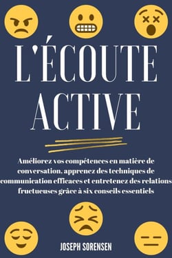 L'écoute active: Améliorez vos compétences en matière de conversation, apprenez des techniques de communication efficaces et entretenez des relations fructueuses grâce à six conseils essentiels