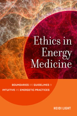 Ethics in Energy Medicine - Boundaries and Guidelines for Intuitive and Energetic Practices