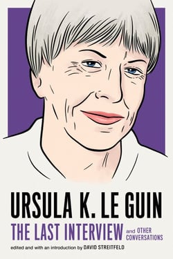 Ursula K. Le Guin: The Last Interview - and Other Conversations