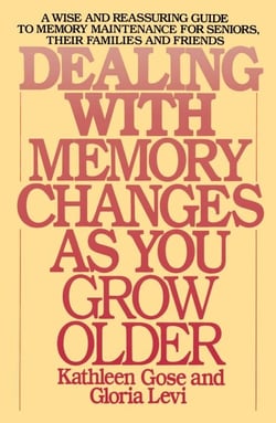 Dealing with Memory Changes As You Grow Older - A Wise and Reassuring Guide to Memory Maintenance for Seniors, Their Families and Friends