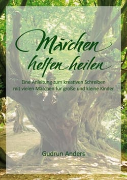Märchen helfen heilen - Eine Anleitung zum kreativen Schreiben mit vielen Märchen für große und kleine Kinder