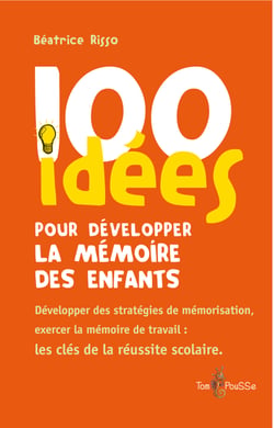 100 idées pour développer la mémoire des enfants - Développer des stratégies de mémorisation, exercer la mémoire de travail : les clés de la réussite scolaire.