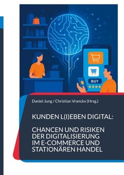 Kunden l(i)eben digital: Chancen und Risiken der Digitalisierung im E-Commerce und stationären Handel - Die Dualität meistern