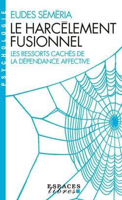 Le Harcèlement fusionnel - Les ressorts cachés de la dépendance affective