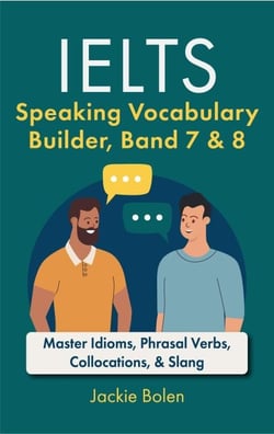 IELTS Speaking Vocabulary Builder Band 7 &amp; 8: Master Idioms, Phrasal Verbs, Collocations, &amp; Slang