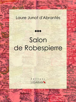 Salon de Robespierre - Histoire des salons de Paris : Tableaux et Portraits du grand monde sous Louis XVI, le Directoire, le Consulat et l'Empire, la Restauration et le Règne de Louis-Philippe Ier