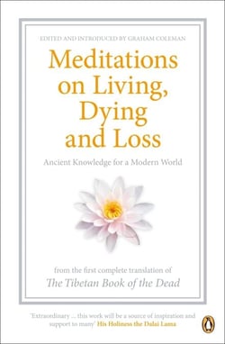 Meditations on Living, Dying and Loss - Ancient Knowledge for a Modern World from the Tibetan Book of the Dead