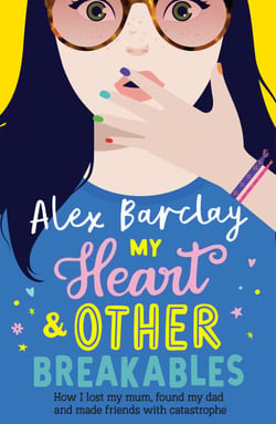 My Heart &amp; Other Breakables: How I lost my mum, found my dad, and made friends with catastrophe