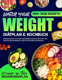 Watch your Weight Diätplan &amp; Kochbuch: 365+ Tage Rezepte. Werden Sie ein WW-Profi und Beherrschen Sie die Kunst des Gewichtsmanagements und der Gesunden Ernährung.