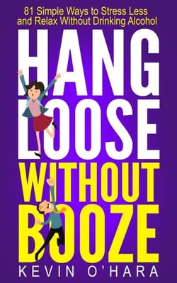 Hang Loose Without Booze - 81 Simple Tools to Stress Less and Relax More Without Drinking Alcohol