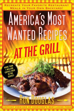 America's Most Wanted Recipes At the Grill - Recreate Your Favorite Restaurant Meals in Your Own Backyard!