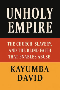 Unholy Empire : The Church, Slavery, and the Blind Faith That Enables Abuse