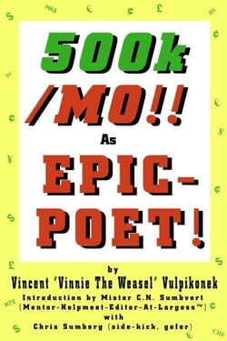 500k/MO!! As  EPIC-POET! by Vincent “Vinnie The Weasel” Vulpikonek - Introduction by Mister C.N. Sumbvert (Mentor-Helpmeet-Editor-At-Largess™) - with Chris Sumberg (Side-Kick, Gofer)
