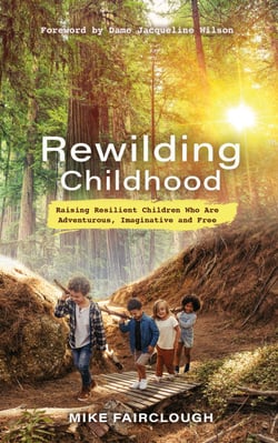 Rewilding Childhood - Raising Resilient Children Who Are Adventurous, Imaginative and Free