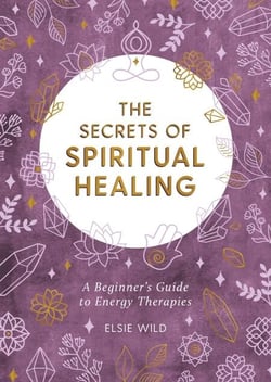 The Secrets of Spiritual Healing - A Beginner's Guide to Energy Therapies