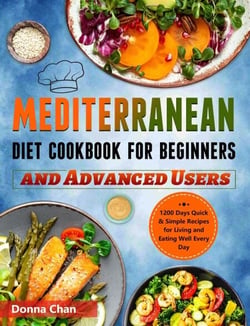 Mediterranean Diet Cookbook for Beginners and Advanced Users: 1200 Days Quick &amp; Simple Recipes for Living and Eating Well Every Day