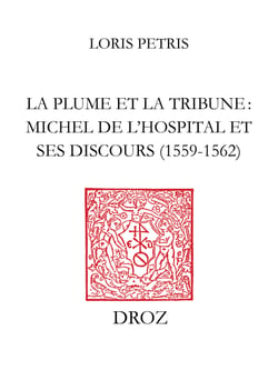 La Plume et la tribune : Michel de l'Hospital et ses discours (1559-1562) - Suivi de l'édition du "De initiatione Sermo" (1559) et des "Discours de Michel de L'Hospital" (1560-1562)