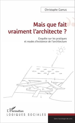Mais que fait vraiment l'architecte ? - Enquête sur les pratiques et modes d'existence de l'architecture