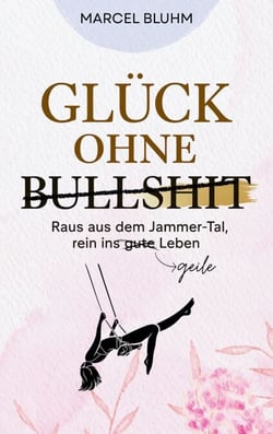 Glück ohne Bullshit - Raus aus dem Jammer-Tal, rein ins geile Leben - ehrlicher Ratgeber für Männer, Frauen und Familien, die echte Erfüllung und natürliche Balance suchen