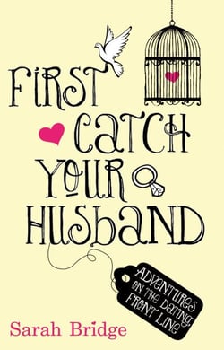 First Catch Your Husband - Adventures on the Dating Front Line
