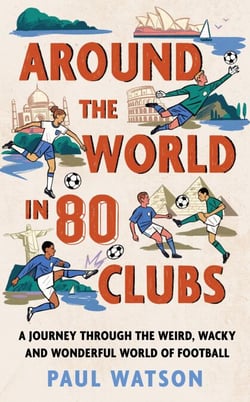 Around the World in 80 Clubs - A Journey Through the Weird, Wacky and Wonderful World of Football