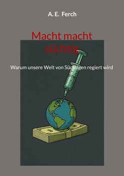 Macht macht süchtig - Warum unsere Welt von Süchtigen regiert wird