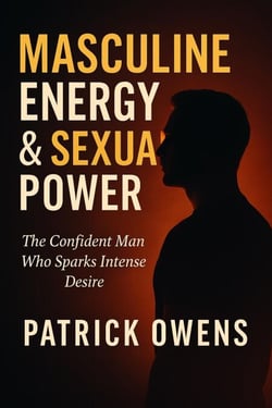 Masculine Energy &amp; Sexual Power: The Confident Man Who Sparks Intense Desire