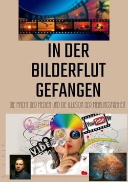 In der Bilderflut gefangen: - Die Macht der Medien und die Illusion der Meinungsfreiheit