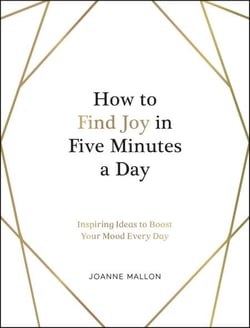 How to Find Joy in Five Minutes a Day - Inspiring Ideas to Boost Your Mood Every Day