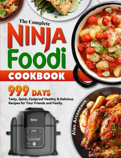 The Complete Ninja Foodi Cookbook: 999 Days Tasty, Quick, Foolproof Healthy &amp; Delicious Recipes for Your Friends and Family.